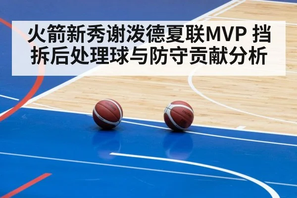 火箭新秀谢泼德夏联MVP 挡拆后处理球与防守贡献分析